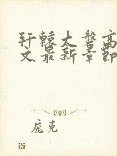 轩辕大磐高肉h文最新章节