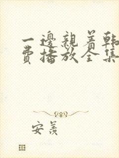 一边亲着韩剧免费播放全集高清在线