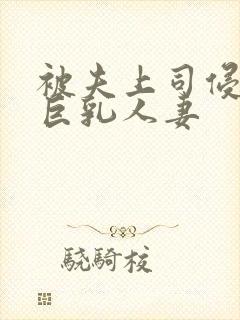 被夫上司侵犯的巨乳人妻