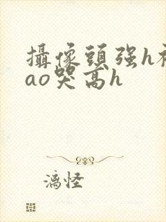 摄像头强h被cao哭高h