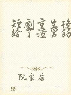 短剧重生后我嫁给了渣男的死对头在线