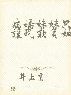 病娇妹妹只想我让我欺负她免费阅读