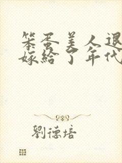 笨蛋美人退婚后嫁给了年代文大佬清知许