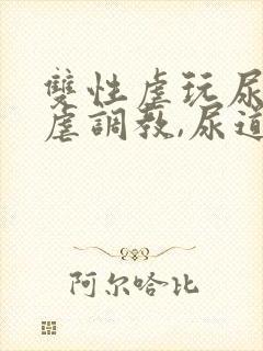 双性虐玩尿道凌虐调教,尿道脱离体外文