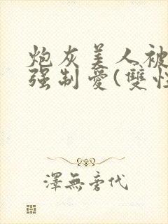 炮灰美人被疯批强制爱(双性/np总