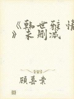 《韩世雅 情事》未删减