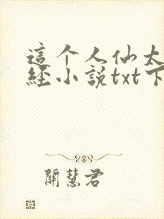 这个人仙太过正经小说txt下载全集