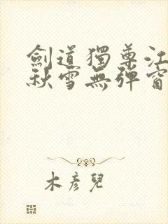 剑道独尊江尘段秋雪无弹窗笔趣阁