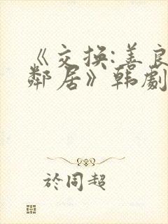 《交换:善良的邻居》韩剧在线观看封面