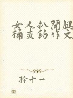 女人扒开腿让人桶爽的作文