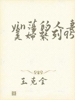 yin荡的人妻美妇系列95晓红