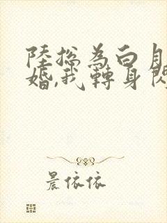 陆总为白月光悔婚,我转身闪婚了结局