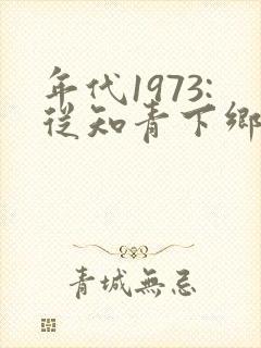 年代1973:从知青下乡开始