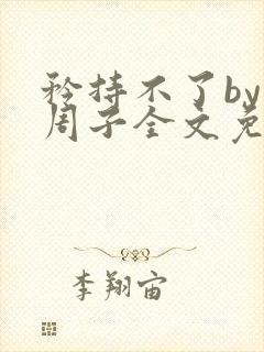 矜持不了by知周子全文免费阅读笔趣阁