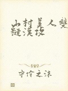 山村美人双性受糙汉攻