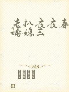 老扒夜夜春宵伴娇媳三