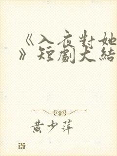 《入夜对她上瘾》短剧大结局