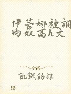 伊蕾娜被调教成肉奴高h文