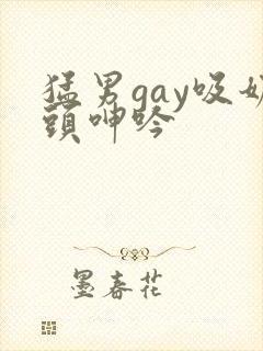 猛男gay吸奶头呻吟