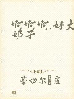 啊啊啊,好大的奶子