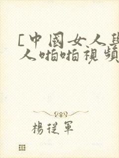 [中国女人与黑人啪啪视频播放]