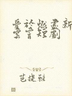 爱于燃尽新生顾云霄短剧