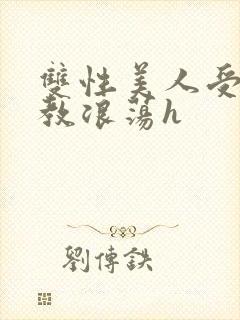 双性美人受被调教浪荡h