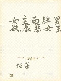 女主白胖男主重欲,厌恶女主封面