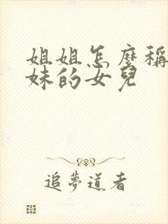 姐姐怎么称呼妹妹的女儿