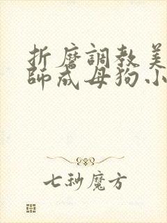 折磨调教美女老师成母狗小说