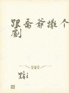 跟乔爷撒个娇短剧