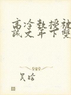 高冷教授被罚训诫文年下双男主