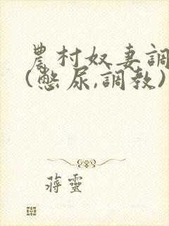 农村奴妻调教,(憋尿,调教)