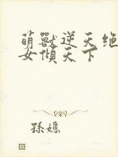 萌兽逆天绝世妖女倾天下