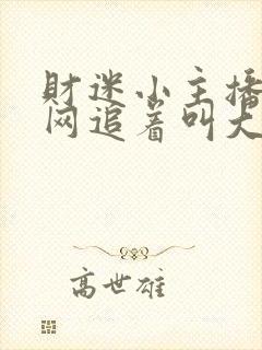 财迷小主播,全网追着叫大哥免费阅读