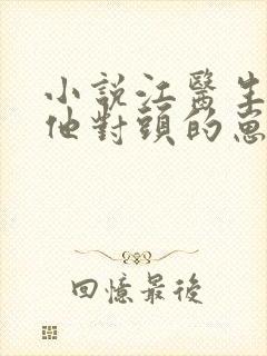 小说江医生怀了他对头的崽