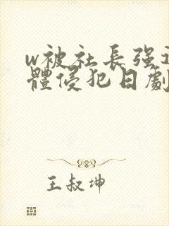 w被社长强迫肉体侵犯日剧