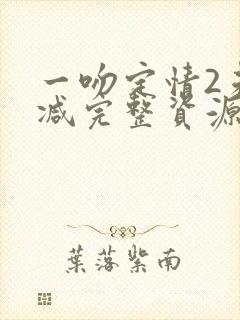 一吻定情2未删减完整资源