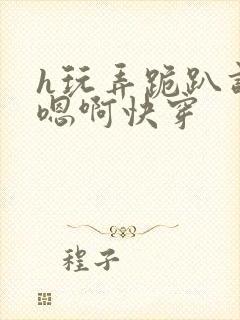 h玩弄跪趴调教嗯啊快穿