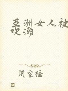 亚洲女人被黑人吹潮