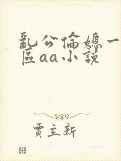 乱公伦媳一二三区aa小说