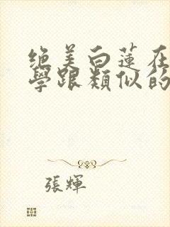 绝美白莲在线教学跟类似的小说