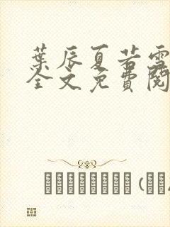 叶辰夏若雪小说全文免费阅读最新章节