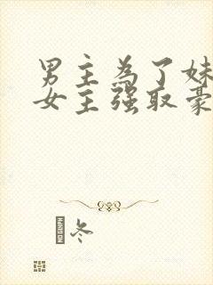 男主为了妹妹对女主强取豪夺