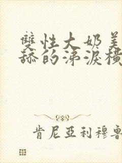 双性大奶美人被舔的涕泪横流