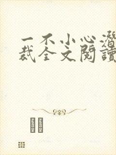 一不小心潜了总裁全文阅读免费阅读全文