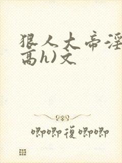 狠人大帝淫交(高h)文