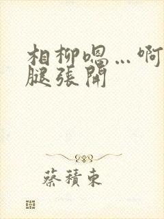 相柳嗯…啊…把腿张开