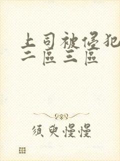 上司被侵犯一区二区三区