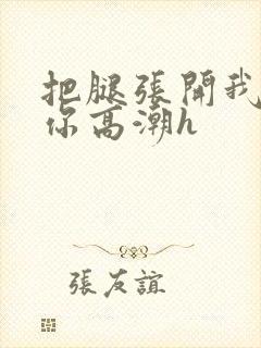 把腿张开我要添你高潮h